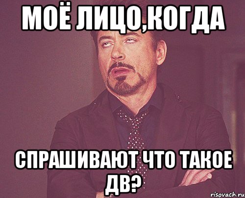 моё лицо,когда спрашивают что такое дв?, Мем твое выражение лица