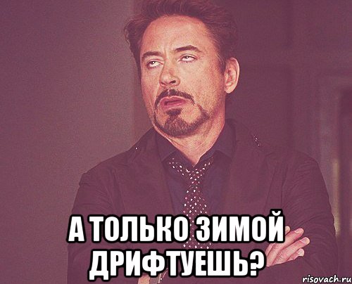 а только зимой дрифтуешь?, Мем твое выражение лица