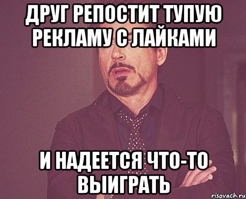 друг репостит тупую рекламу с лайками и надеется что-то выиграть, Мем твое выражение лица