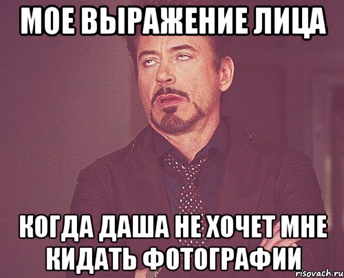 мое выражение лица когда даша не хочет мне кидать фотографии, Мем твое выражение лица