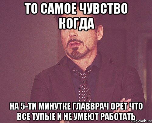 то самое чувство когда на 5-ти минутке главврач орет что все тупые и не умеют работать, Мем твое выражение лица