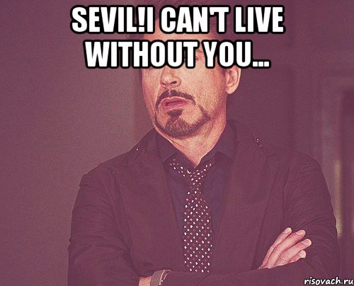 sevil!i can't live without you... , Мем твое выражение лица