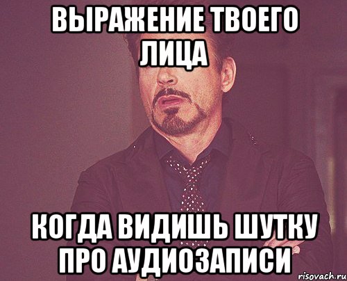 выражение твоего лица когда видишь шутку про аудиозаписи, Мем твое выражение лица