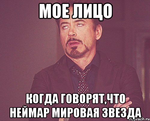 мое лицо когда говорят,что неймар мировая звезда, Мем твое выражение лица