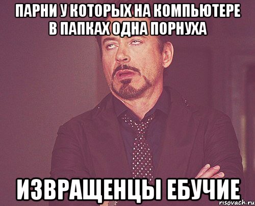 парни у которых на компьютере в папках одна порнуха извращенцы ебучие, Мем твое выражение лица