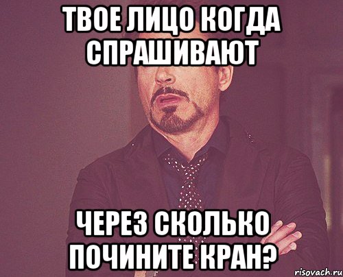 твое лицо когда спрашивают через сколько почините кран?, Мем твое выражение лица