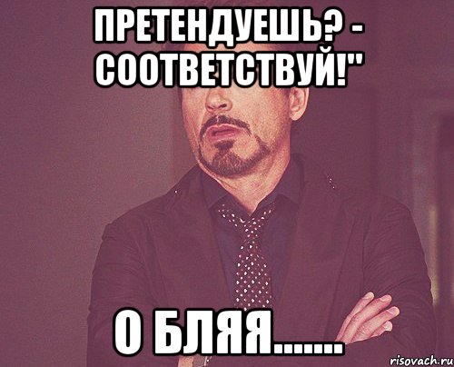 претендуешь? - соответствуй!" о бляя......., Мем твое выражение лица