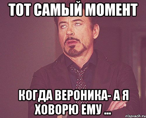 тот самый момент когда вероника- а я ховорю ему ..., Мем твое выражение лица