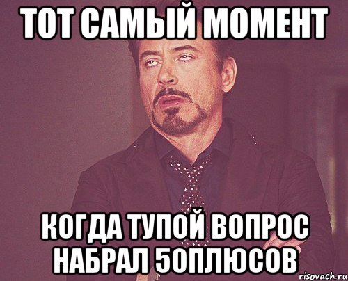 тот самый момент когда тупой вопрос набрал 50плюсов, Мем твое выражение лица