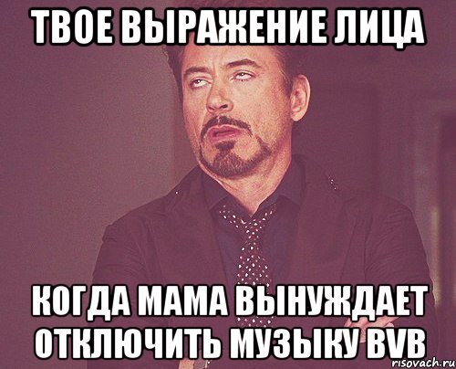 твое выражение лица когда мама вынуждает отключить музыку bvb, Мем твое выражение лица