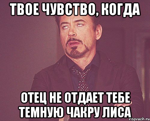 твое чувство, когда отец не отдает тебе темную чакру лиса, Мем твое выражение лица