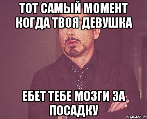 тот самый момент когда твоя девушка ебет тебе мозги за посадку, Мем твое выражение лица