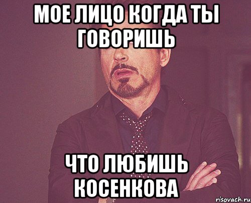 мое лицо когда ты говоришь что любишь косенкова, Мем твое выражение лица
