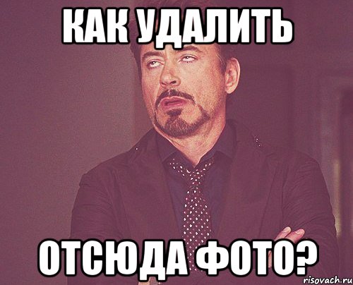 как удалить отсюда фото?, Мем твое выражение лица
