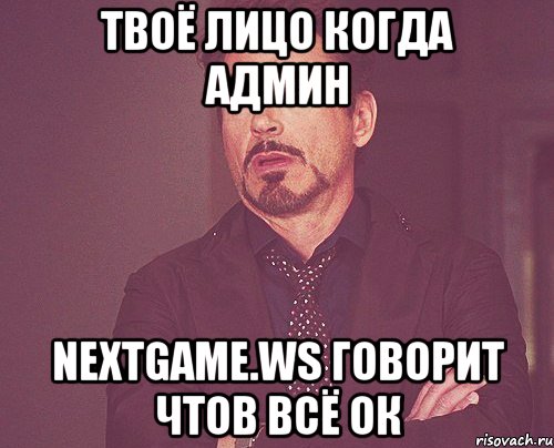 твоё лицо когда админ nextgame.ws говорит чтов всё ок, Мем твое выражение лица
