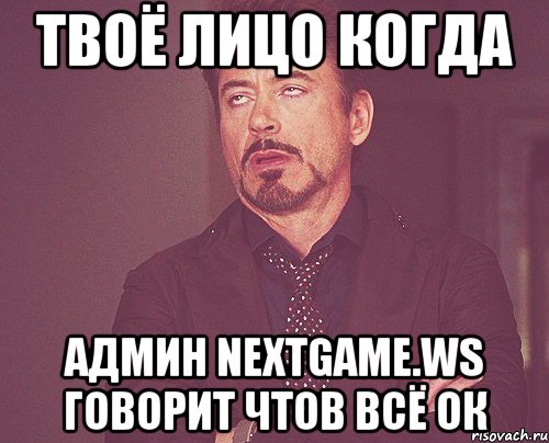 твоё лицо когда админ nextgame.ws говорит чтов всё ок, Мем твое выражение лица