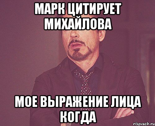 марк цитирует михайлова мое выражение лица когда, Мем твое выражение лица