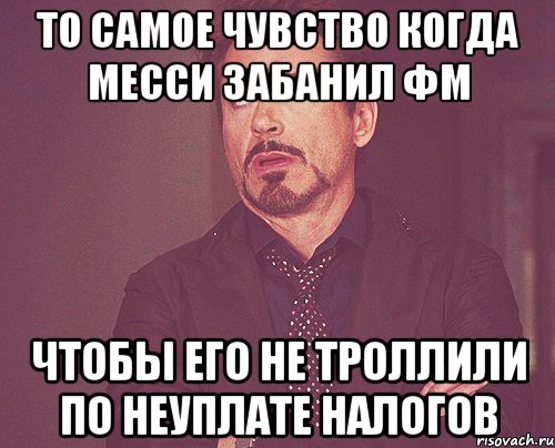 то самое чувство когда месси забанил фм чтобы его не троллили по неуплате налогов, Мем твое выражение лица