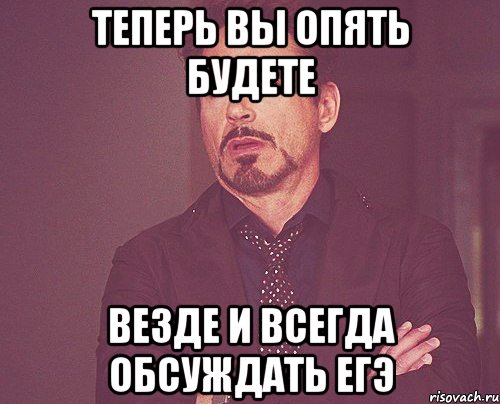теперь вы опять будете везде и всегда обсуждать егэ, Мем твое выражение лица