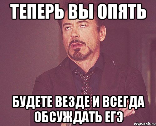 теперь вы опять будете везде и всегда обсуждать егэ, Мем твое выражение лица