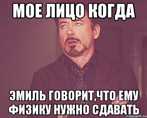 мое лицо когда эмиль говорит,что ему физику нужно сдавать, Мем твое выражение лица