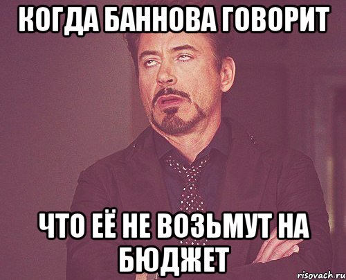когда баннова говорит что её не возьмут на бюджет, Мем твое выражение лица