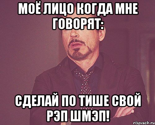 моё лицо когда мне говорят: сделай по тише свой рэп шмэп!, Мем твое выражение лица