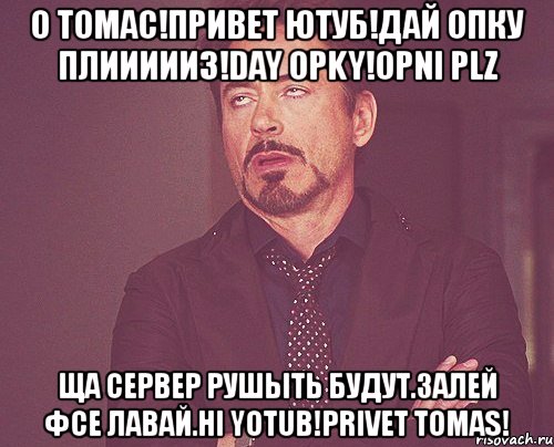 о томас!привет ютуб!дай опку плиииииз!day opky!opni plz ща сервер рушыть будут.залей фсе лавай.hi yotub!privet tomas!, Мем твое выражение лица