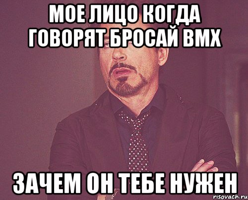 мое лицо когда говорят бросай bmx зачем он тебе нужен, Мем твое выражение лица