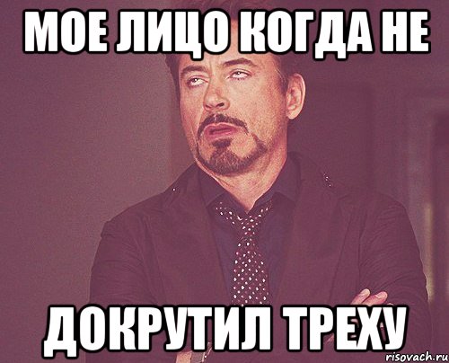 мое лицо когда не докрутил треху, Мем твое выражение лица