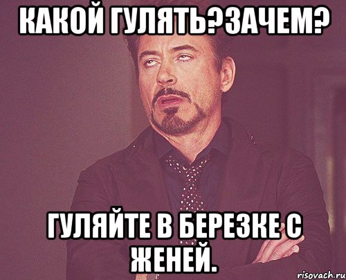 какой гулять?зачем? гуляйте в березке с женей., Мем твое выражение лица