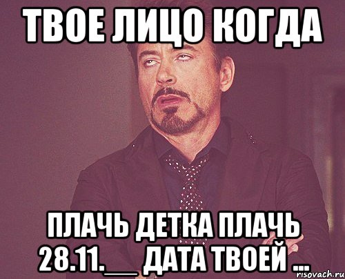 твое лицо когда плачь детка плачь 28.11.__ дата твоей ..., Мем твое выражение лица