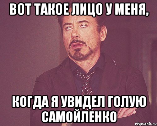 вот такое лицо у меня, когда я увидел голую самойленко, Мем твое выражение лица