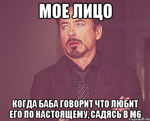 мое лицо когда баба говорит что любит его по настоящему, садясь в м6, Мем твое выражение лица