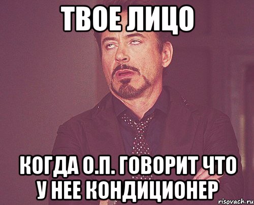 твое лицо когда о.п. говорит что у нее кондиционер, Мем твое выражение лица