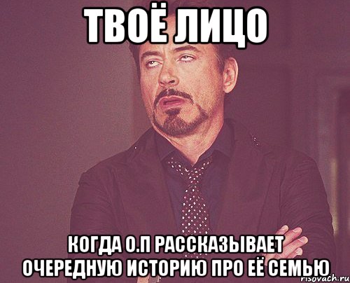 твоё лицо когда о.п рассказывает очередную историю про её семью, Мем твое выражение лица