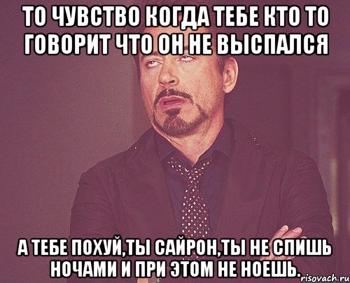 то чувство когда тебе кто то говорит что он не выспался а тебе похуй,ты сайрон,ты не спишь ночами и при этом не ноешь., Мем твое выражение лица