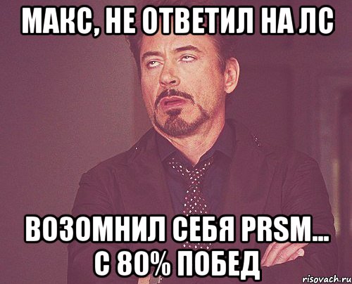 макс, не ответил на лс возомнил себя prsm... с 80% побед, Мем твое выражение лица