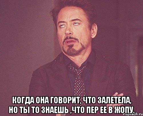  когда она говорит, что залетела, но ты то знаешь ,что пер ее в жопу., Мем твое выражение лица