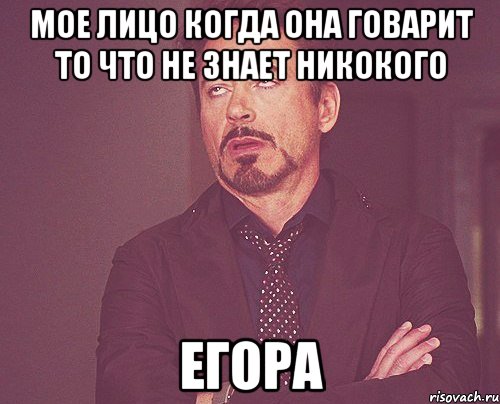 мое лицо когда она говарит то что не знает никокого егора, Мем твое выражение лица