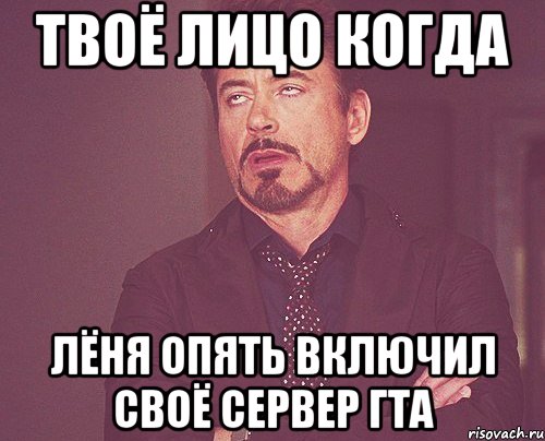 твоё лицо когда лёня опять включил своё сервер гта, Мем твое выражение лица