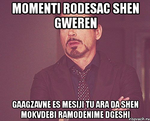 momenti rodesac shen gweren gaagzavne es mesiji tu ara da shen mokvdebi ramodenime dgeshi, Мем твое выражение лица