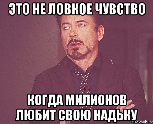 это не ловкое чувство когда милионов любит свою надьку, Мем твое выражение лица