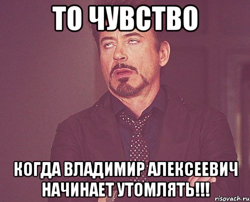 то чувство когда владимир алексеевич начинает утомлять!!!, Мем твое выражение лица