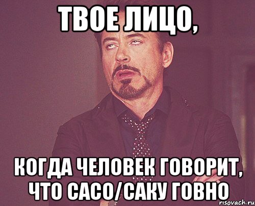 твое лицо, когда человек говорит, что сасо/саку говно, Мем твое выражение лица