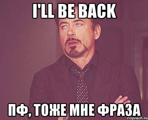 i'll be back пф, тоже мне фраза, Мем твое выражение лица