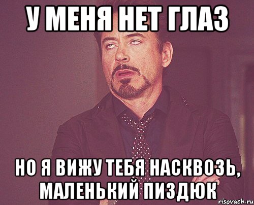 у меня нет глаз но я вижу тебя насквозь, маленький пиздюк, Мем твое выражение лица