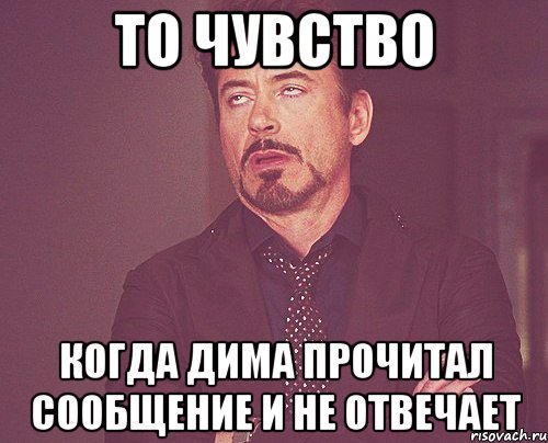 то чувство когда дима прочитал сообщение и не отвечает, Мем твое выражение лица