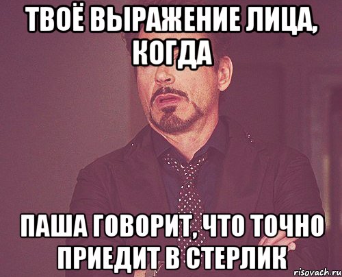 твоё выражение лица, когда паша говорит, что точно приедит в стерлик, Мем твое выражение лица