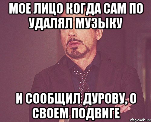 мое лицо когда сам по удалял музыку и сообщил дурову, о своем подвиге, Мем твое выражение лица